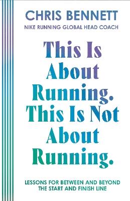 This Is About Running, This Is Not About Running: Lessons for Between and Beyond the Start and Finish Line - Chris Bennett - cover