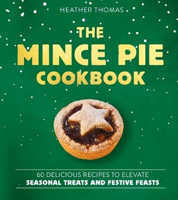 The Mince Pie Cookbook: Over 60 Delicious Recipes to Elevate Seasonal Treats and Festive Feasts - Heather Thomas - cover