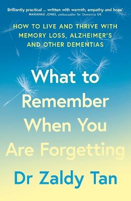 What to Remember When You Are Forgetting: How to Live and Thrive with Memory Loss, Alzheimer’s and Other Dementias - Dr Zaldy Tan - cover