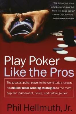 Play Poker Like the Pros: The greatest poker player in the world today reveals his million-dollar-winning strategies to the most popular tournament, home and online games - Phil Hellmuth - cover