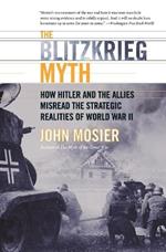The Blitzkrieg Myth: How Hitler And The Allies Misread The Strategic Realities Of World War II