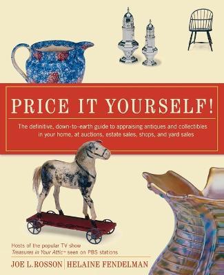 Price it Yourself!: The Definitive, down-to-Earth Guide to Appraising Antiques and Collectibles in Your Home, at Auctions, Estate Sales, Shops, and Yard Sales - Joe L. Rosson,Helaine Fendelman - cover