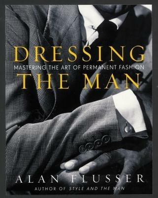 Dressing the Man: Mastering the Art of Permanent Fashion - Alan Flusser - cover