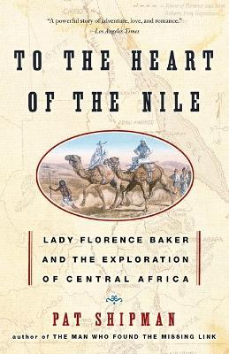 To the Heart of the Nile: Lady Florence Baker and the Exploration of Central Africa - Pat Shipman - cover