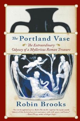 The Portland Vase: The Extraordinary Odyssey of a Mysterious Roman Treasure - Robin Brooks - cover