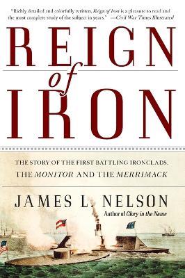 Reign of Iron: The Story of the First Battling Ironclads, the Monitor and the Merrimack - James L Nelson - cover