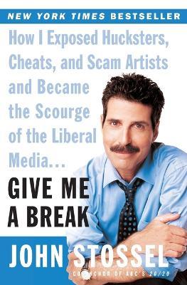 Give Me A Break: How I Exposed Hucksters, Cheats,and Scam Artists And Be came The Scourge Of The Liberal Media - John Stossel - cover