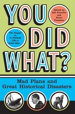 You Did What?: Mad Plans and Great Historical Disasters - Bill Fawcett - cover