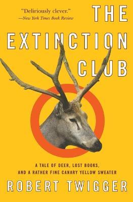 The Extinction Club: A Tale of Deer, Lost Books, and a Rather Fine Canary Yellow Sweater - Robert Twigger - cover