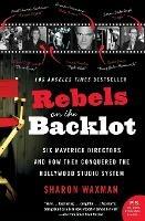 Rebels on the Backlot: Six Maverick Directors and How They Conquered the Hollywood Studio System - Sharon Waxman - cover