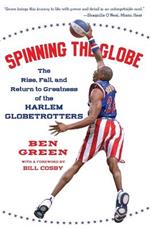 Spinning The Globe: The Rise, Fall, And Return To Greatness Of The Harle m Globetrotters