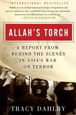 Allah's Torch: A Report from Behind the Scenes in Asia's War on Terror - Tracy Dahlby - cover