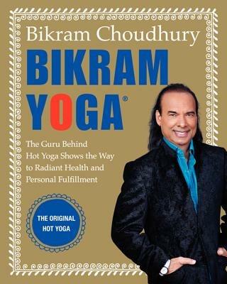 Bikram Yoga: The Guru Behind Hot Yoga Shows the Way to Radiant Health and Personal Fulfillment - Bikram Choudhury - cover