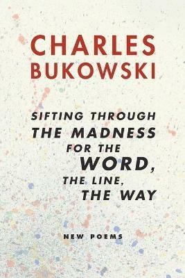 Sifting Through the Madness for the Word, the Line, the Way - Charles Bukowski - cover