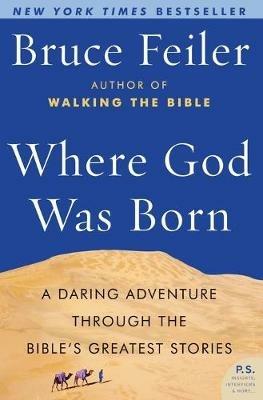 Where God Was Born: A Daring Adventure through the Bible's Greatest Stor ies - Bruce Feiler - cover