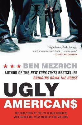 Ugly Americans: The True Story of the Ivy League Cowboys Who Raided the Asian Markets for Millions - Ben Mezrich - cover