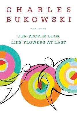 The People Look Like Flowers At Last: New Poems - Charles Bukowski - cover