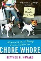 Chore Whore: Adventures of a Celebrity Personal Assistant - Heather H. Howard - cover