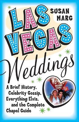Las Vegas Weddings: A Brief History, Celebrity Gossip, Everything Elvis, & The Complete Chapel Guide - Susan Marg - cover