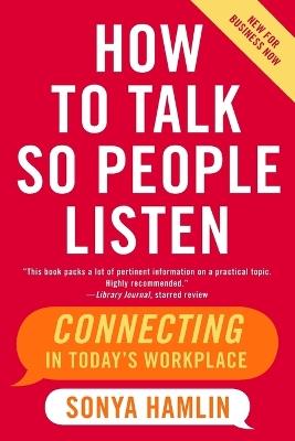 How to Talk So People Listen: Connecting in Today's Workplace - Sonya Hamlin - cover