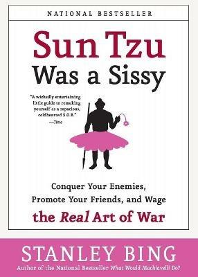 Sun Tzu Was A Sissy: Conquer Your Enemies, Promote Your Friends, And Wag e The Real Art Of War - Stanley Bing - cover