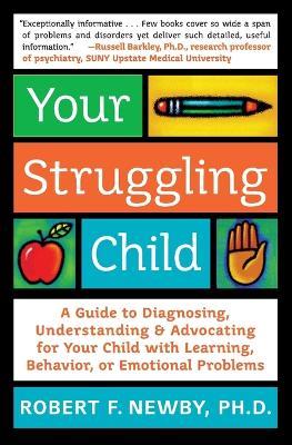 Your Struggling Child: A Guide To Diagnosing, Understanding, And Advocating For Your Child With Learning Behaviour, Or Emotional Problems - Robert F Newby,Lynn Sonberg - cover