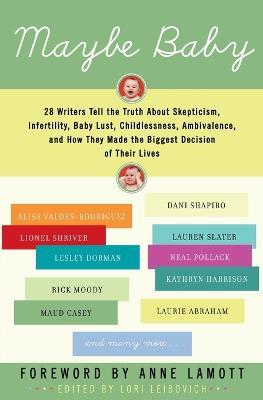 Maybe Baby: 28 Writers Tell the Truth about Skepticism, Infertility, Baby Lust, Childlessness, Ambivalence, and How They Made the Biggest Decision of Their Lives - Lori Leibovich - cover