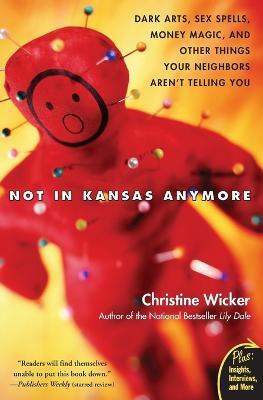 Not in Kansas Anymore: Dark Arts, Sex Spells, Money Magic, and Other Things Your Neighbors Aren't Telling You - Christine Wicker - cover