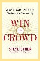 Win The Crowd: Unlock The Secrets Of Influence, Charisma, And Showmanshi p - Steve Cohen - cover