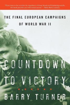 Countdown to Victory: The Final European Campaigns of World War II - Barry Turner - cover