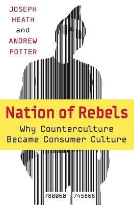 Nation of Rebels: Why Counterculture Became Consumer Culture - Joseph Heath,Andrew Potter - cover