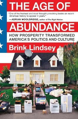 The Age of Abundance: How Prosperity Transformed America's Politics and Culture - Brink Lindsey - cover