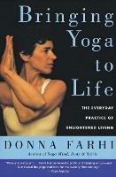 Bringing Yoga to Life: The Everyday Practice of Enlightened Living - Donna Farhi - cover
