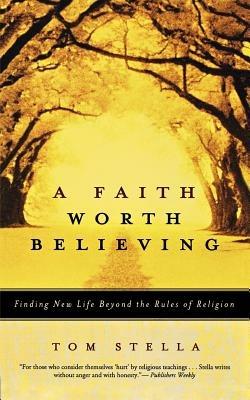A Faith Worth Believing: Finding New Life Beyond the Rules of Religion - Tom Stella - cover