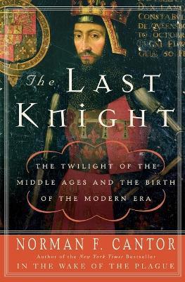The Last Knight: The Twilight of the Middle Ages and the Birth of the Modern Era - Norman F Cantor - cover