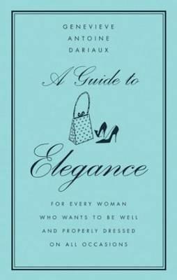 A Guide to Elegance: For Every Woman Who Wants to Be Well and Properly Dressed on All Occasions - Genevi eve Antoine-Dariaux - cover