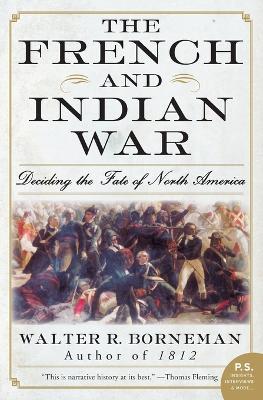 The French and Indian War: Deciding the Fate of North America - Walter R Borneman - cover