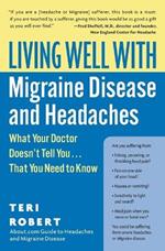 Living Well with Migraine Disease and Headaches: What Your Doctor Doesn't Tell You...That You Need to Know