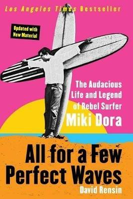 All for a Few Perfect Waves: The Audacious Life and Legend of Rebel Surfer Miki Dora - David Rensin - cover