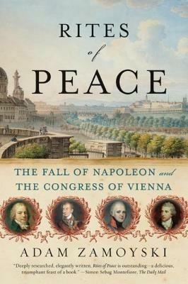 Rites of Peace: The Fall of Napoleon and the Congress of Vienna - Adam Zamoyski - cover