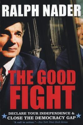 The Good Fight: Declare Your Independence And Close The Democracy Gap - Ralph Nader - cover