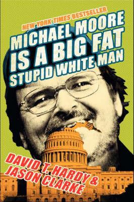 Michael Moore Is A Big Fat Stupid White Man - David Hardy,Jason Clarke - cover