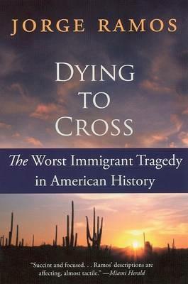 Dying To Cross: The Worst Immigrant Tragedy In American History - Jorge Ramos - cover