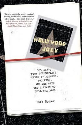 Hollywood Jock: 365 Days, Four Screenplays, Three TV Pitches, Two Kids And One Wife Who's Ready To Pull The Plug - Rob Ryder - cover