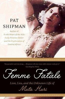 Femme Fatale: Love, Lies, and the Unknown Life of Mata Hari - Pat Shipman - cover