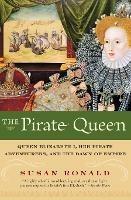 The Pirate Queen: Queen Elizabeth I, Her Pirate Adventurers, and the Dawn of Empire - Susan Ronald - cover