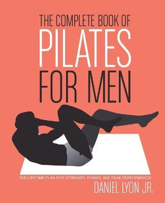 The Complete Book of Pilates for Men: The Lifetime Plan for Strength, Power & Peak Performance - Daniel Lyon - cover