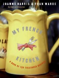 My French Kitchen: A Book of 120 Treasured Recipes - Joanne Harris,Fran Warde - cover