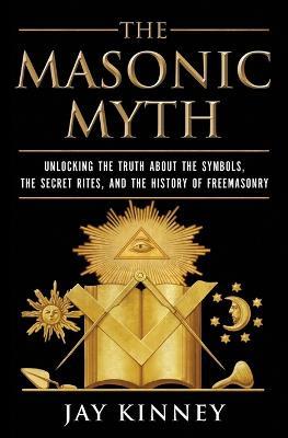 The Masonic Myth: Discovering the Truth About the Craft - Jay Kinney - cover