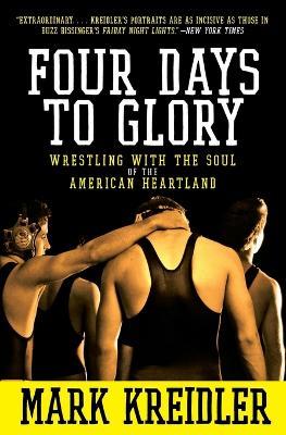 Four Days to Glory: Wrestling with the Soul of the American Heartland - Mark Kreidler - cover
